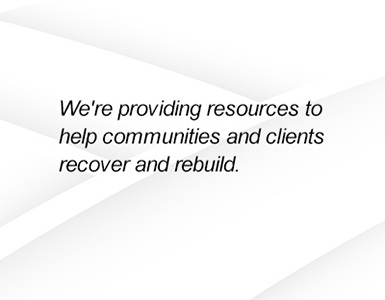 We're providing resources to help communities and clients recover and rebuild.
