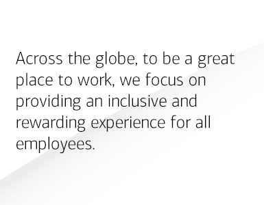 Across the globe, to be a great place to work, we focus on providing an inclusive and rewarding experience for all employees.
